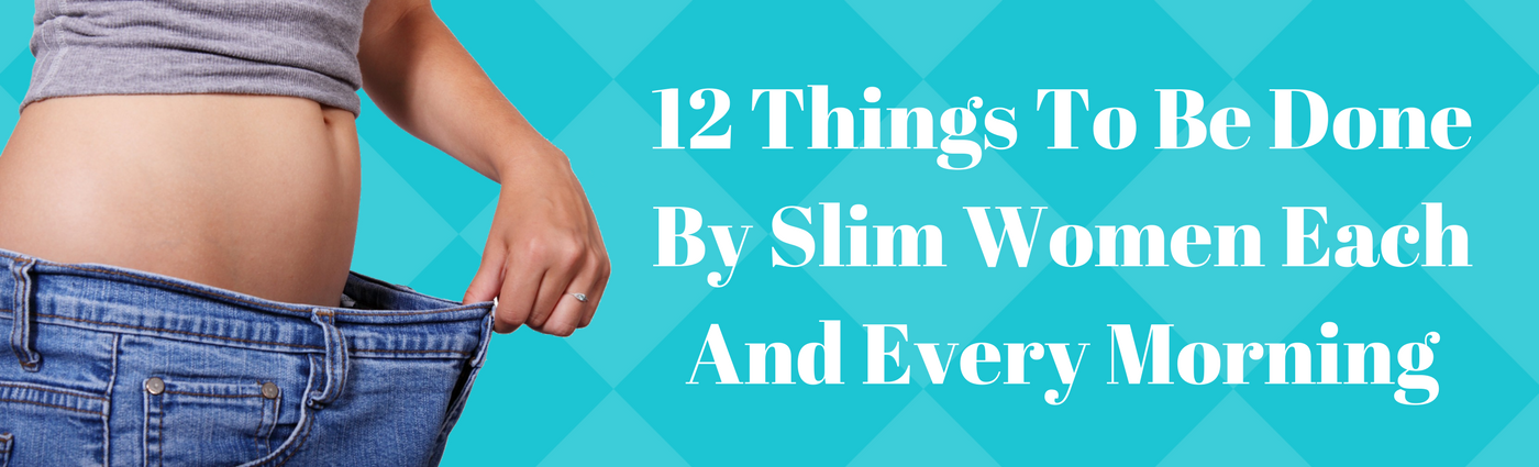 12 Things To Be Done By Slim Women Each And Every Morning